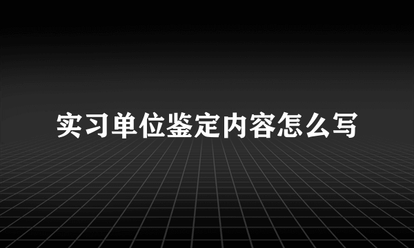 实习单位鉴定内容怎么写