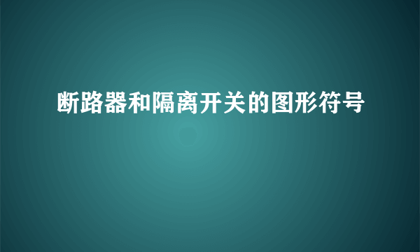 断路器和隔离开关的图形符号