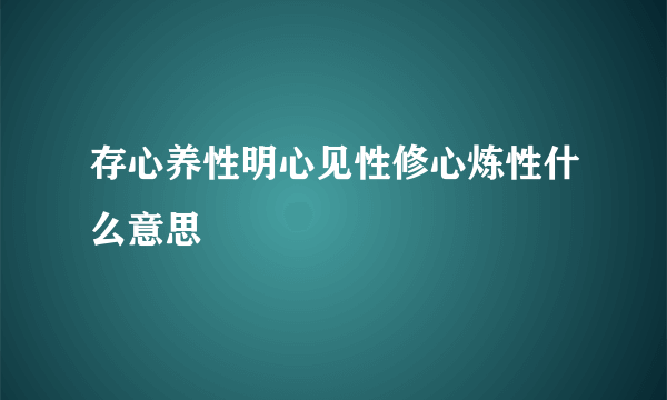 存心养性明心见性修心炼性什么意思