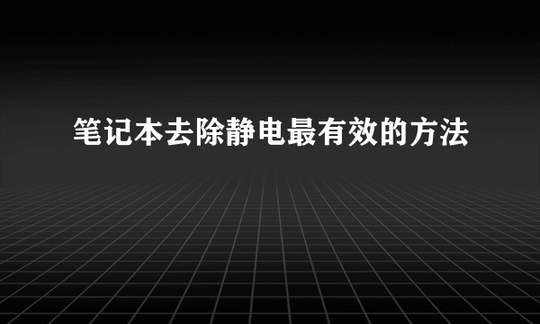 笔记本去除静电最有效的方法