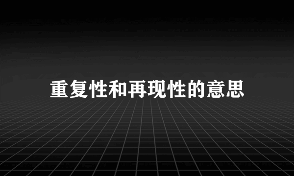 重复性和再现性的意思