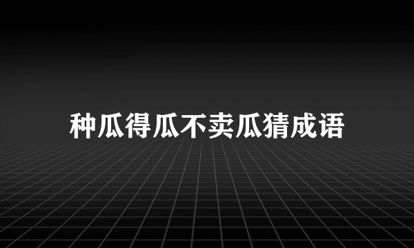 种瓜得瓜不卖瓜猜成语