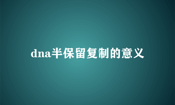 dna半保留复制的意义