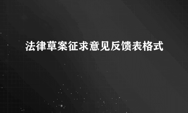 法律草案征求意见反馈表格式