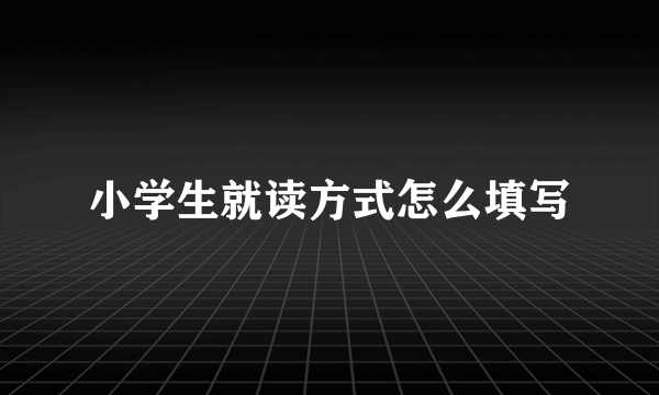 小学生就读方式怎么填写