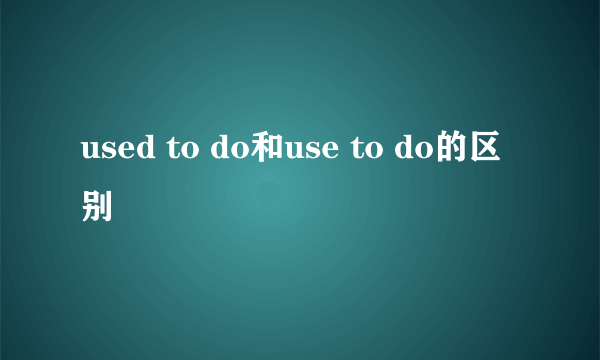 used to do和use to do的区别