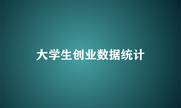 大学生创业数据统计