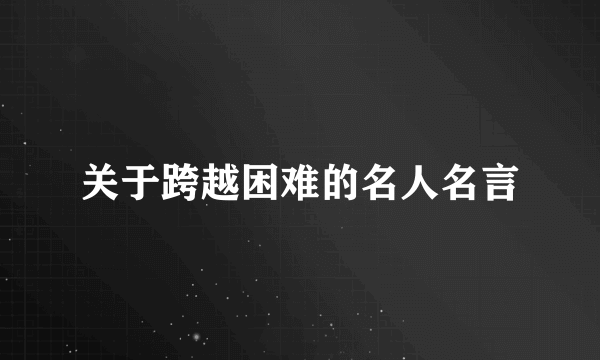 关于跨越困难的名人名言