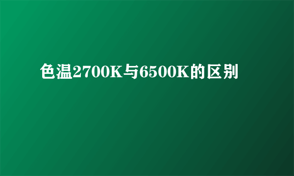 色温2700K与6500K的区别