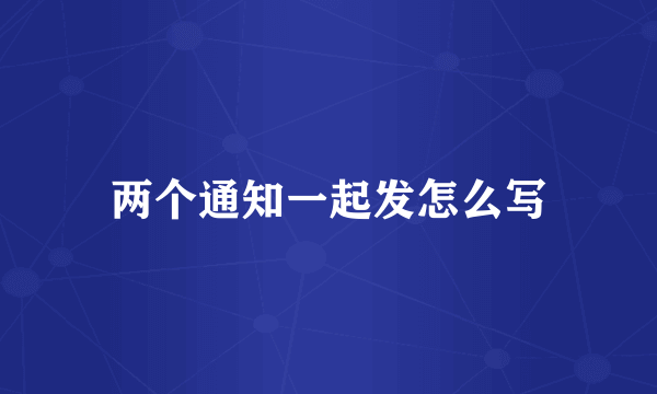 两个通知一起发怎么写