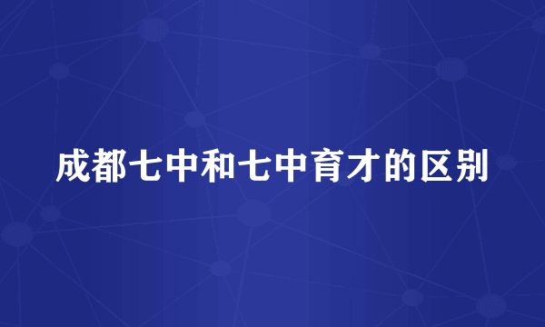 成都七中和七中育才的区别