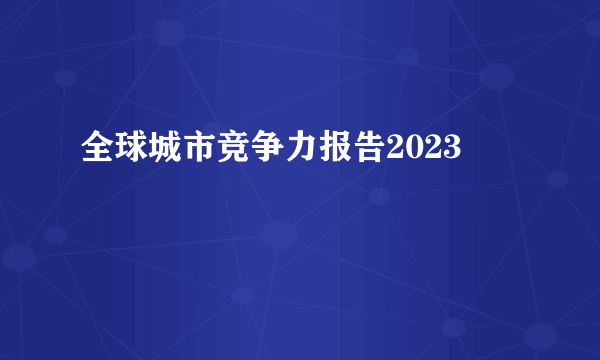 全球城市竞争力报告2023