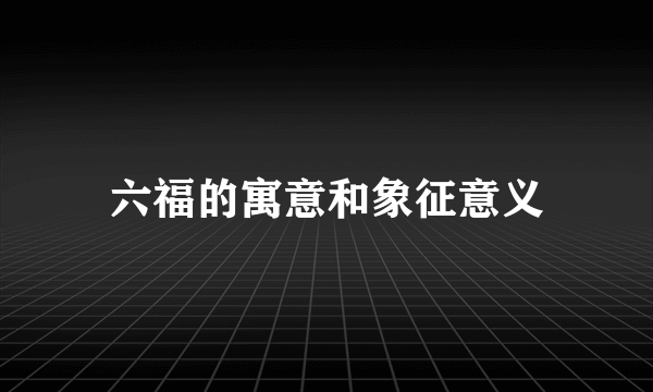 六福的寓意和象征意义