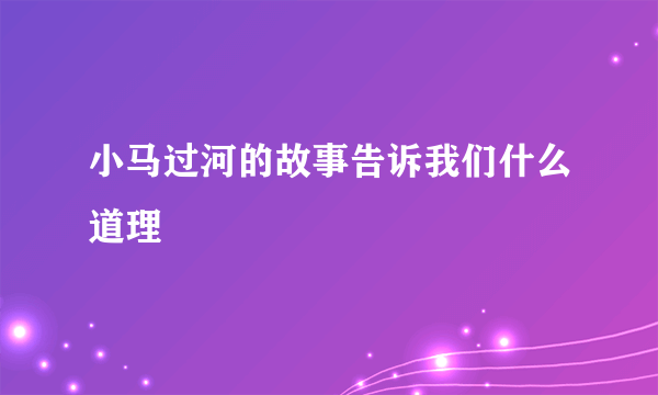 小马过河的故事告诉我们什么道理