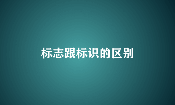 标志跟标识的区别