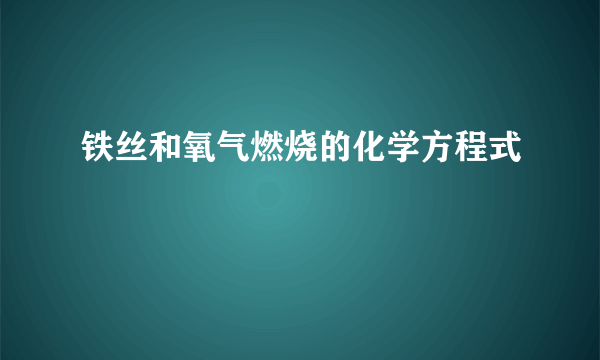 铁丝和氧气燃烧的化学方程式