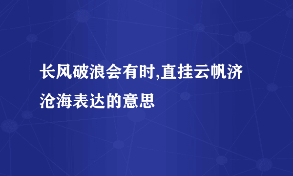 长风破浪会有时,直挂云帆济沧海表达的意思