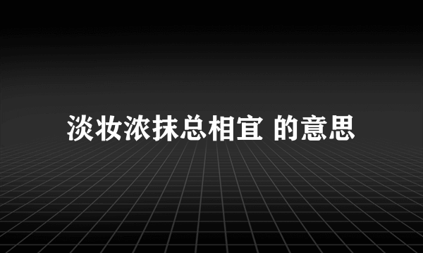 淡妆浓抹总相宜 的意思