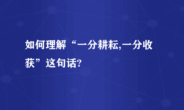 如何理解“一分耕耘,一分收获”这句话?