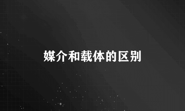 媒介和载体的区别