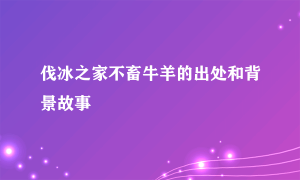 伐冰之家不畜牛羊的出处和背景故事
