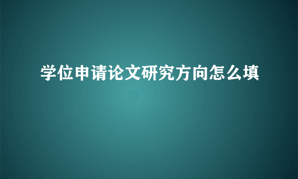 学位申请论文研究方向怎么填