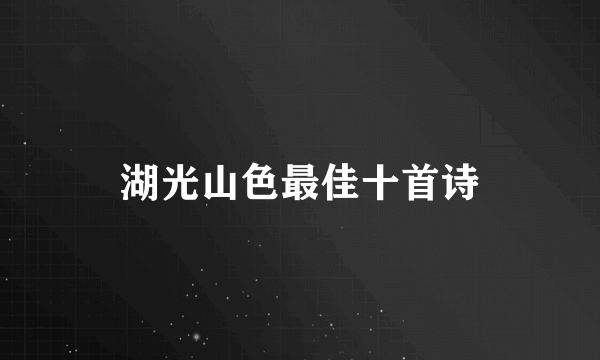 湖光山色最佳十首诗