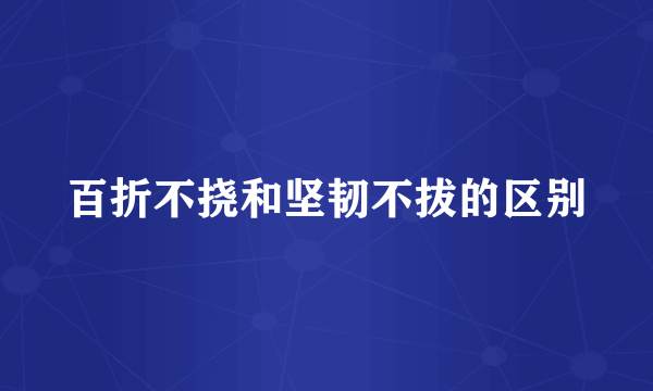 百折不挠和坚韧不拔的区别