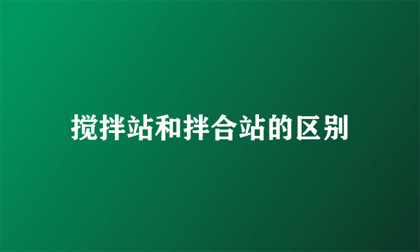 搅拌站和拌合站的区别