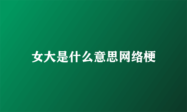 女大是什么意思网络梗