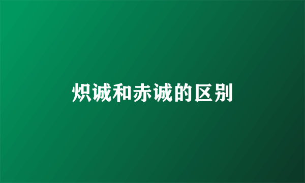 炽诚和赤诚的区别