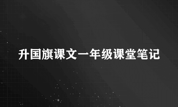 升国旗课文一年级课堂笔记