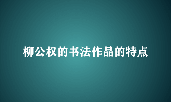 柳公权的书法作品的特点