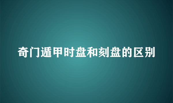奇门遁甲时盘和刻盘的区别