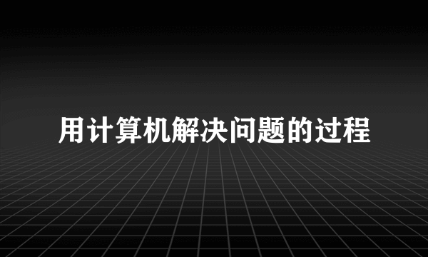 用计算机解决问题的过程