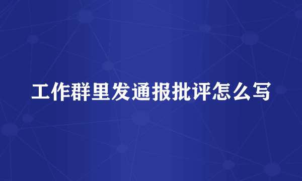 工作群里发通报批评怎么写