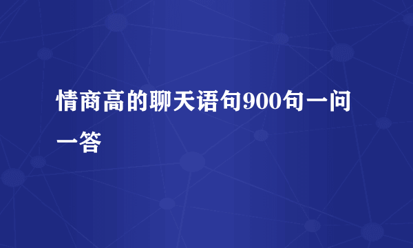 情商高的聊天语句900句一问一答