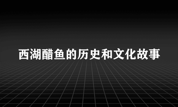 西湖醋鱼的历史和文化故事
