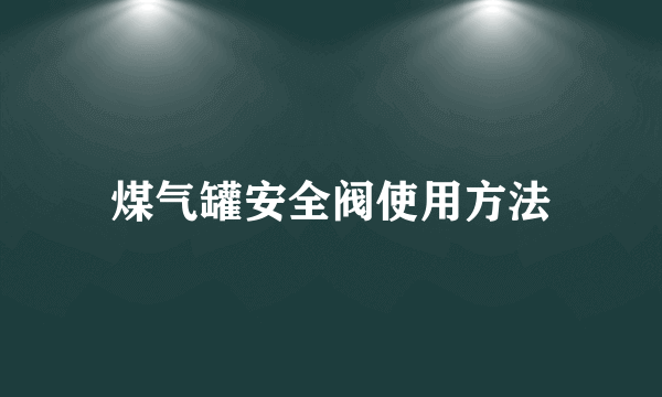 煤气罐安全阀使用方法