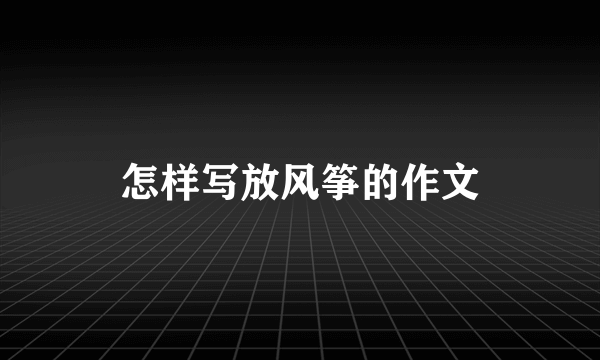 怎样写放风筝的作文