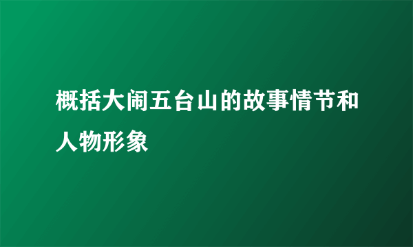 概括大闹五台山的故事情节和人物形象