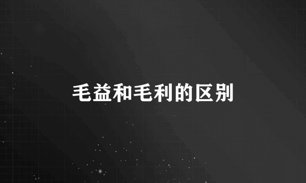毛益和毛利的区别