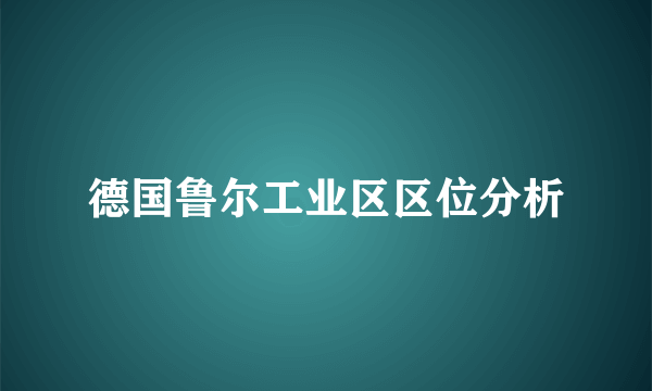 德国鲁尔工业区区位分析