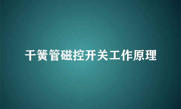 干簧管磁控开关工作原理