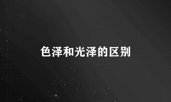 色泽和光泽的区别