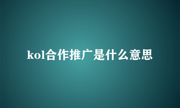 kol合作推广是什么意思