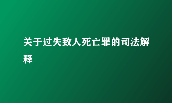 关于过失致人死亡罪的司法解释