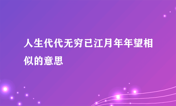 人生代代无穷已江月年年望相似的意思