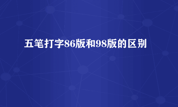 五笔打字86版和98版的区别