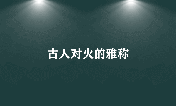 古人对火的雅称